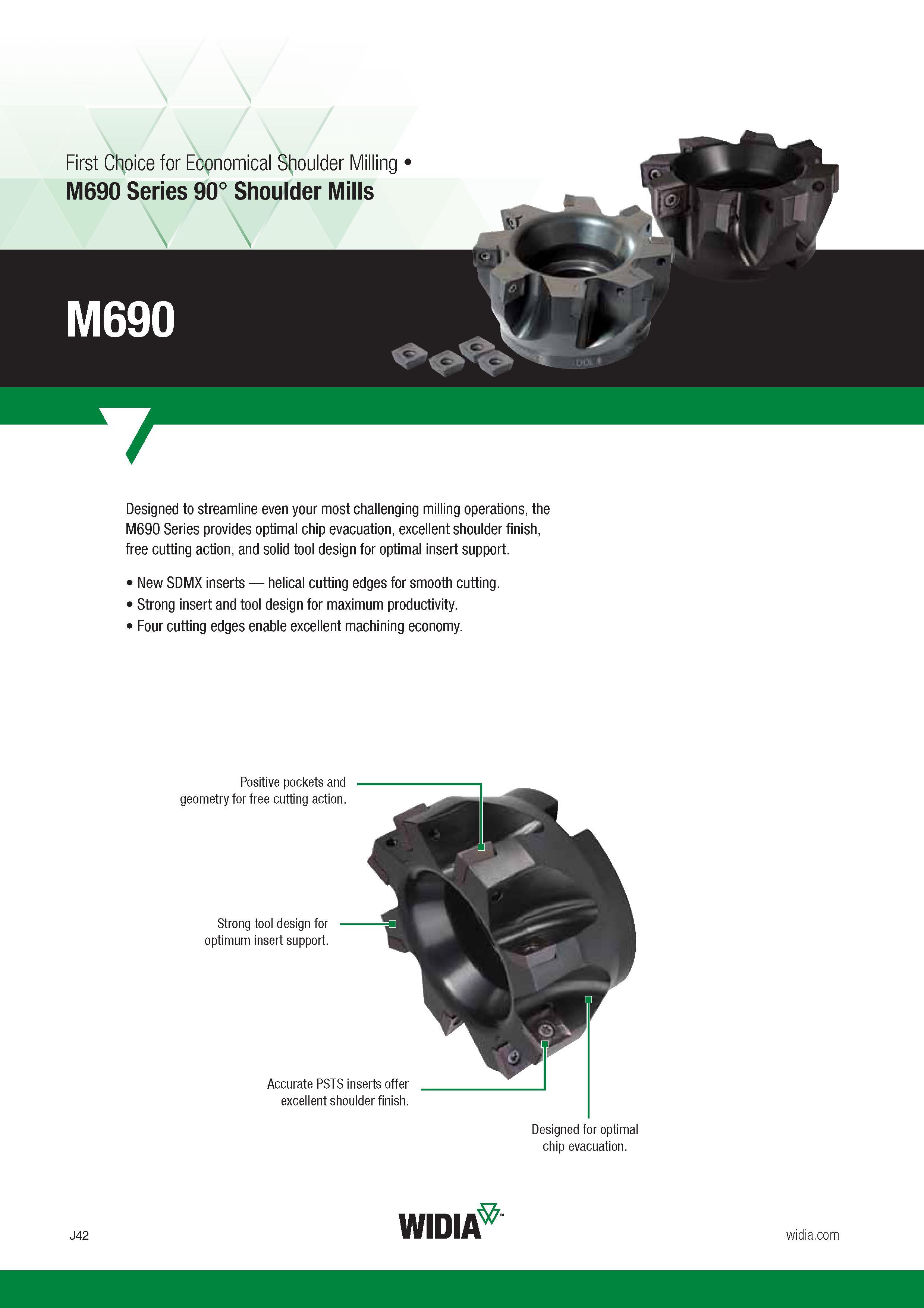 850 Designed to streamline even your most challenging milling operations, the M690 Series provides optimal chip evacuation, excellent shoulder finish, Каталог WIDIA 2017 Металлорежущий инструмент Стационарный и вращающийся для металлообрабатывающих станков и оборудования Стр. J42 ENG