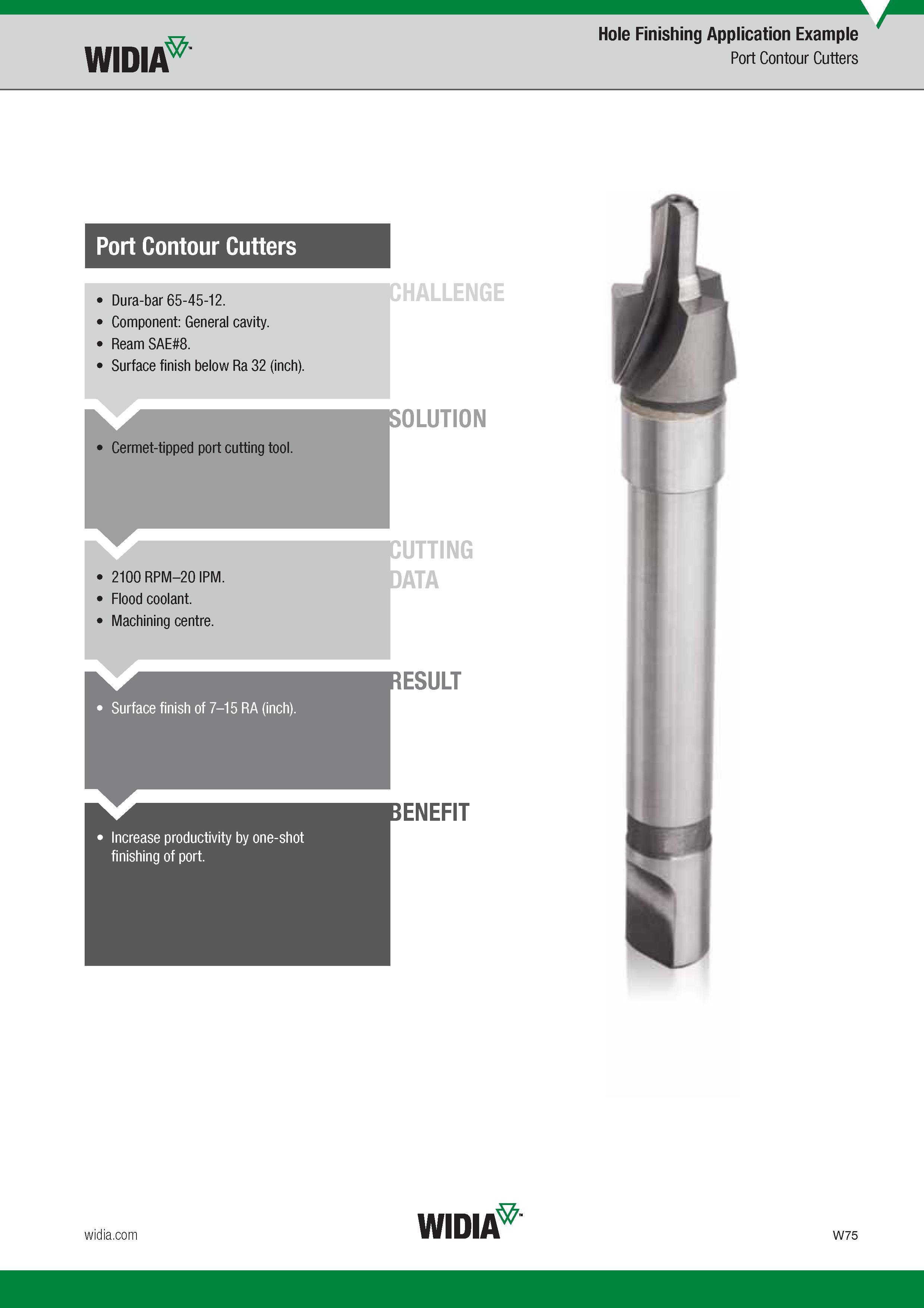 1687 Widia Hole Finishing Application Example Port Contour Cutters Port Contour Cutters Dura-bar 65-45-12 Component General cavity Ream SAE 8 Surface fi Каталог WIDIA 2017 Металлорежущий инструмент Стационарный и вращающийся для металлообрабатывающих станков и оборудования Стр. W75 ENG
