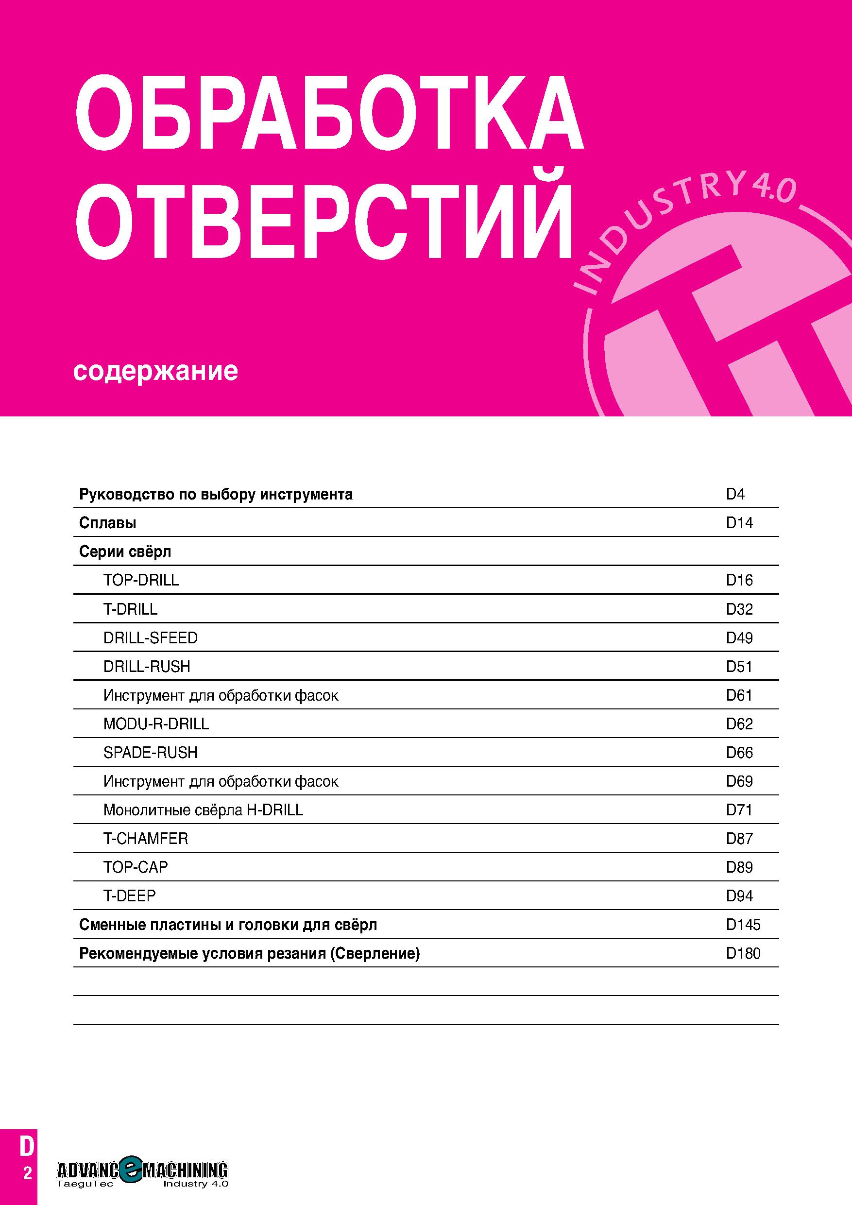 591 ОБРАБОТКА ОТВЕРСТИЙ содержание Руководство по выбору инструмента D4 Сплавы D14 Серии свёрл TOP-DRILL D16 T-DRILL D32 DRILL-SFEED D49 DRILL-RUSH D Каталог TAEGUTEC 2020 Режущий инструмент для токарных станков с ЧПУ и универсальных с ручным управлением Твердосплавные пластины для резцов и державок Спиральные сверла Стр. D2