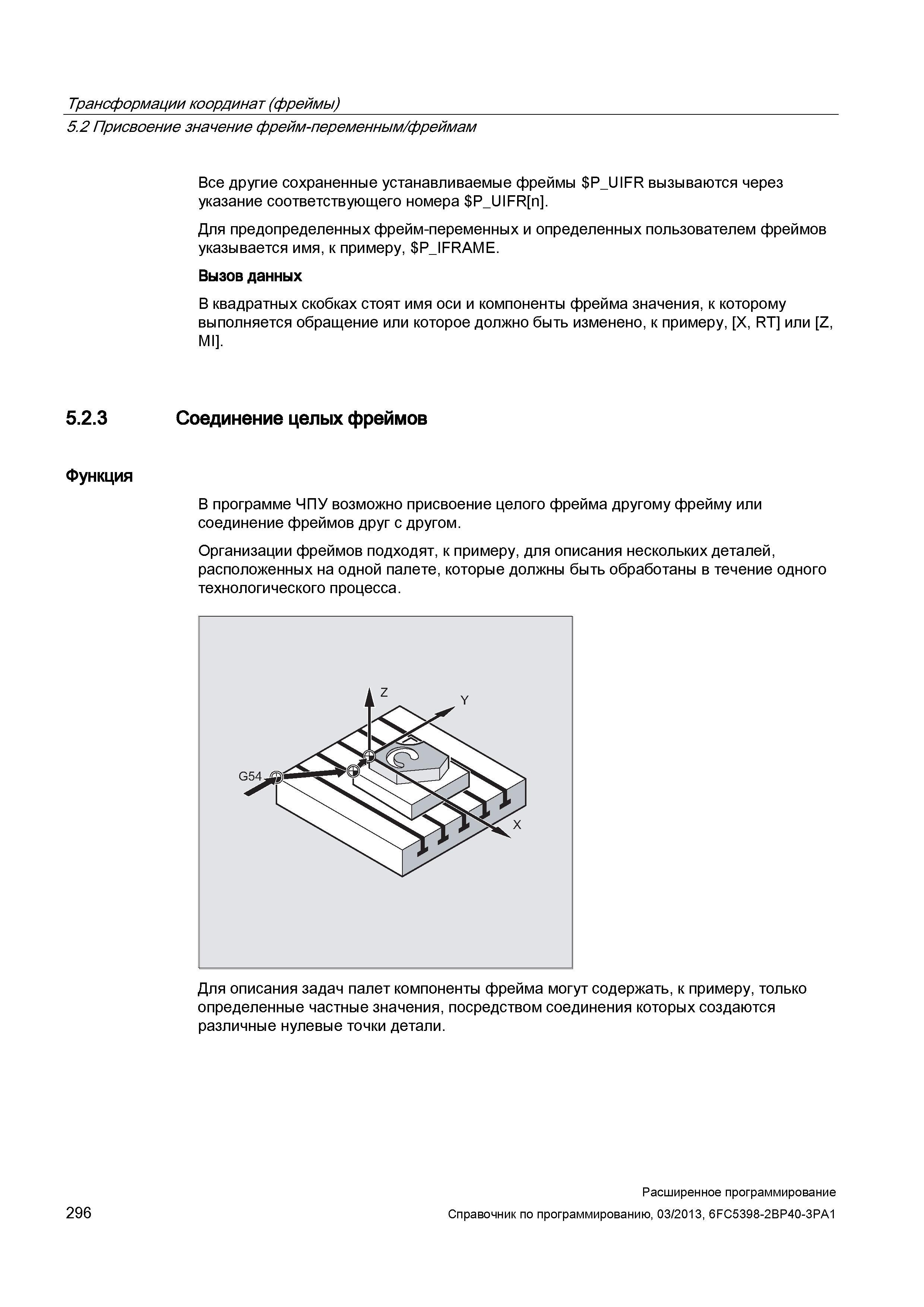 296 Трансформации координат (фреймы) 5 2 Присвоение значение фрейм-переменным/фреймам Все другие сохраненные устанавливаемые фреймы Руководство SIEMENS SINUMERIK 840D sl / 828D Расширенное программирование стоек числового программного управления (ЧПУ) металлорежущих станков вер. 2013 Стр. 296
