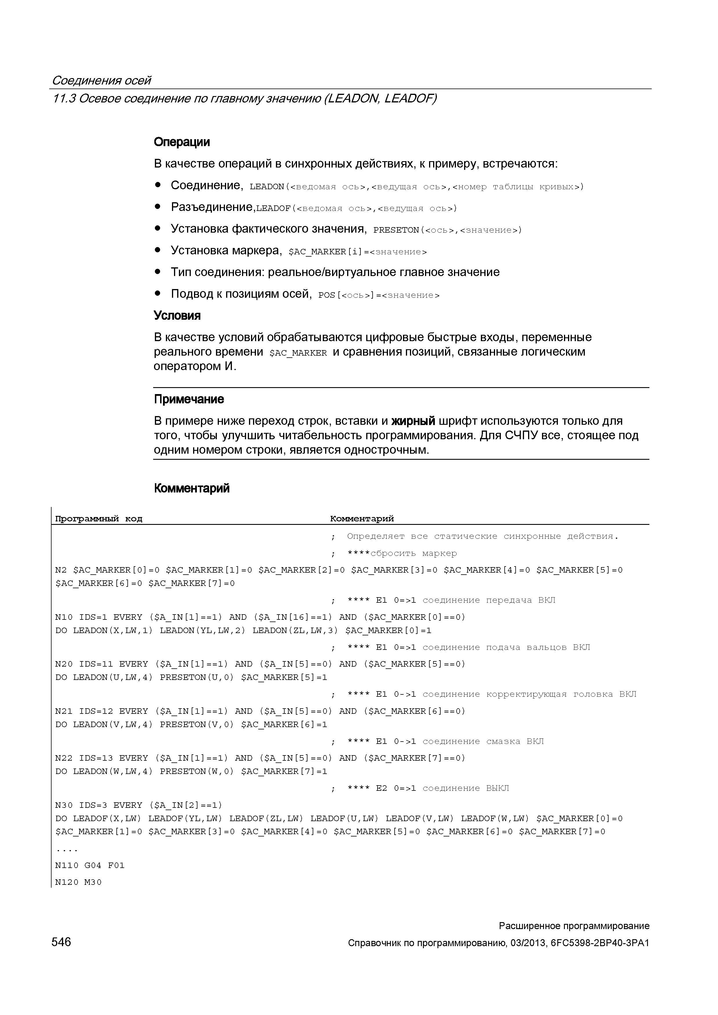 546 Соединения осей 11 3 Осевое соединение по главному значению (LEADON, LEADOF) Операции В качестве операций в синхронных действиях, к примеру, встречаются: Соединение, LEAD0N(<ведомая ось>,<ведущая ось>,<номер таблицы кривых>) Разъединение ,LEAD0F(<ведомая ось>,<ведущая ось>) Установка фактического значения, PRESET0N(<ось>,<значение>) Установка маркера, A Руководство SIEMENS SINUMERIK 840D sl / 828D Расширенное программирование стоек числового программного управления (ЧПУ) металлорежущих станков вер. 2013 Стр. 546