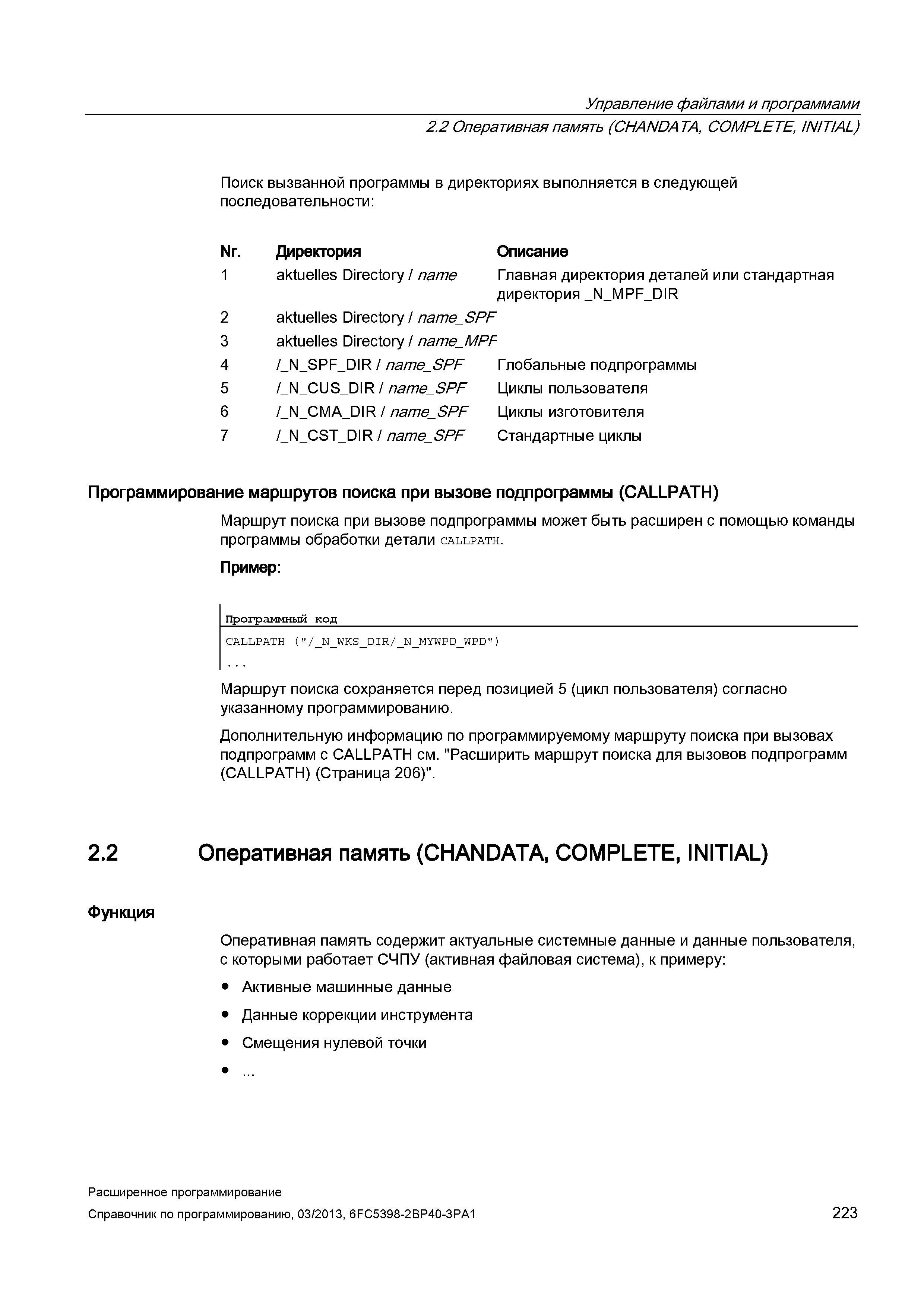 223 Управление файлами и программами 2 2 Оперативная память (CHANDATA, COMPLETE, INITIAL) Поиск вызванной программы в директориях выполняется в следующей последовательности: Nr Директория Описание 1 aktuelles Directory / name Главная директория деталей или стандартная директория Руководство SIEMENS SINUMERIK 840D sl / 828D Расширенное программирование стоек числового программного управления (ЧПУ) металлорежущих станков вер. 2013 Стр. 223